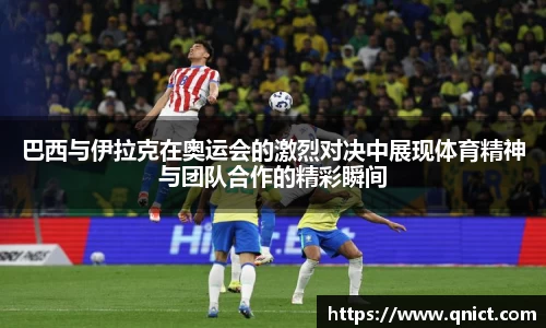 巴西与伊拉克在奥运会的激烈对决中展现体育精神与团队合作的精彩瞬间