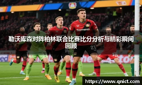 勒沃库森对阵柏林联合比赛比分分析与精彩瞬间回顾
