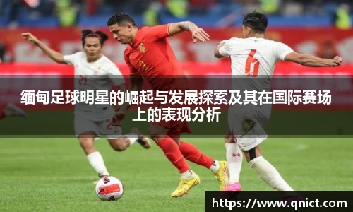 缅甸足球明星的崛起与发展探索及其在国际赛场上的表现分析