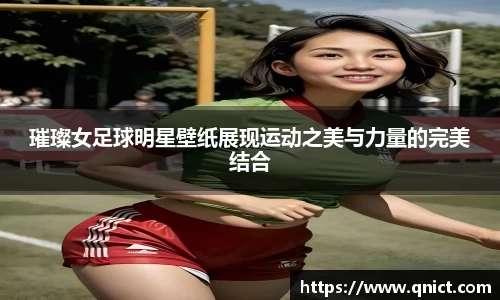 璀璨女足球明星壁纸展现运动之美与力量的完美结合
