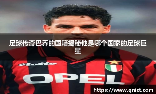 足球传奇巴乔的国籍揭秘他是哪个国家的足球巨星