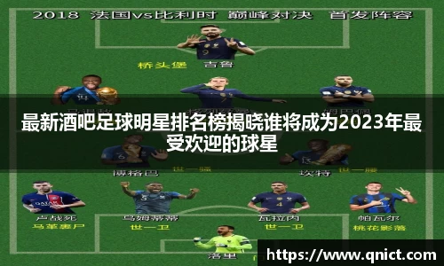 最新酒吧足球明星排名榜揭晓谁将成为2023年最受欢迎的球星