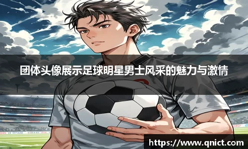 团体头像展示足球明星男士风采的魅力与激情