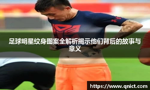 足球明星纹身图案全解析揭示他们背后的故事与意义